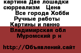 картина Две лошадки ...сюрреализм › Цена ­ 21 000 - Все города Хобби. Ручные работы » Картины и панно   . Владимирская обл.,Муромский р-н